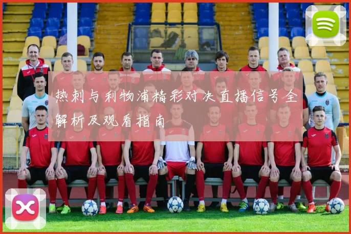 热刺与利物浦精彩对决直播信号全解析及观看指南